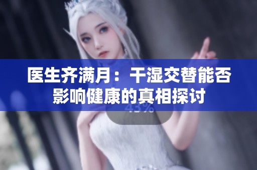 醫(yī)生齊滿月：干濕交替能否影響健康的真相探討