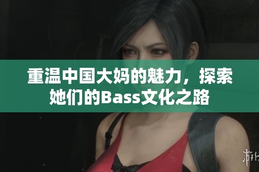 重溫中國大媽的魅力，探索她們的Bass文化之路