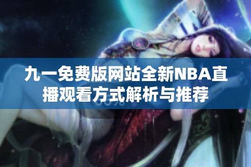 九一免費(fèi)版網(wǎng)站全新NBA直播觀看方式解析與推薦