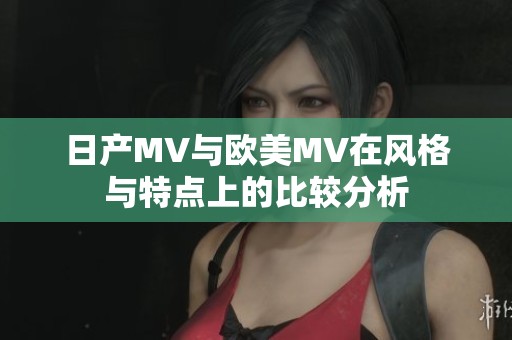日產(chǎn)MV與歐美MV在風(fēng)格與特點(diǎn)上的比較分析