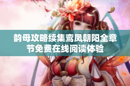 韻母攻略續(xù)集鸞鳳朝陽全章節(jié)免費(fèi)在線閱讀體驗(yàn)