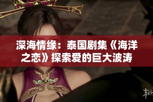 深海情緣：泰國劇集《海洋之戀》探索愛的巨大波濤