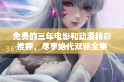 免費的三年電影和動漫精彩推薦，盡享絕代雙驕全集
