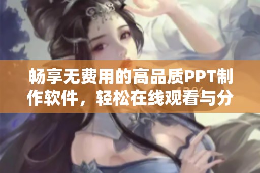 暢享無費用的高品質(zhì)PPT制作軟件，輕松在線觀看與分享