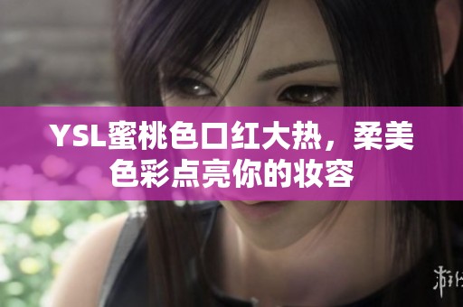 YSL蜜桃色口紅大熱，柔美色彩點亮你的妝容