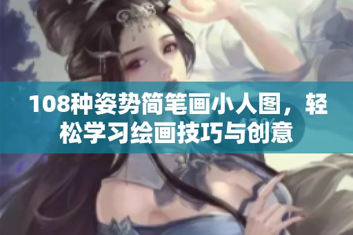 108種姿勢簡筆畫小人圖，輕松學(xué)習繪畫技巧與創(chuàng)意