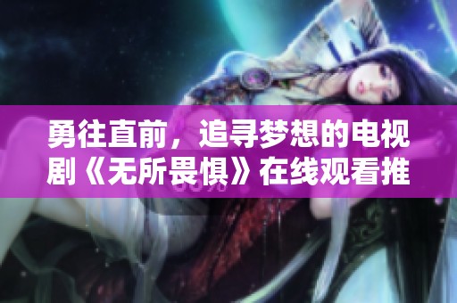 勇往直前，追尋夢想的電視劇《無所畏懼》在線觀看推薦