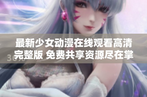 最新少女動漫在線觀看高清完整版 免費共享資源盡在掌握