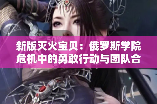 新版滅火寶貝：俄羅斯學(xué)院危機(jī)中的勇敢行動與團(tuán)隊合作