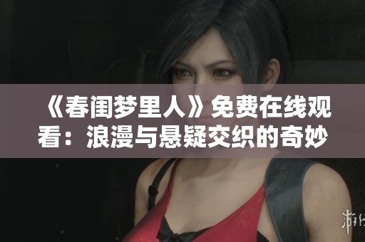 《春閨夢(mèng)里人》免費(fèi)在線觀看：浪漫與懸疑交織的奇妙之旅