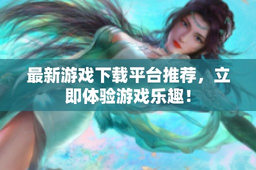 最新游戲下載平臺推薦，立即體驗游戲樂趣！
