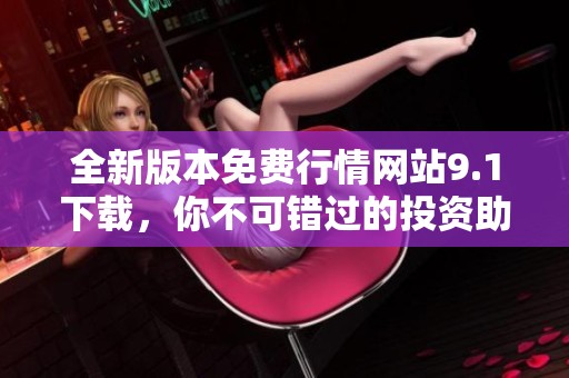 全新版本免費行情網站9.1下載，你不可錯過的投資助手
