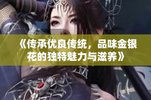 《傳承優(yōu)良傳統(tǒng)，品味金銀花的獨(dú)特魅力與滋養(yǎng)》