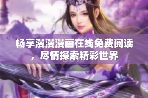 暢享漫漫漫畫在線免費(fèi)閱讀，盡情探索精彩世界