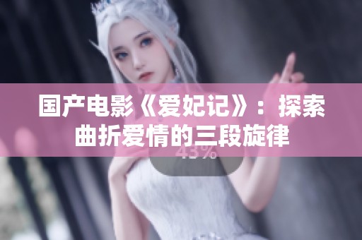 國產(chǎn)電影《愛妃記》：探索曲折愛情的三段旋律