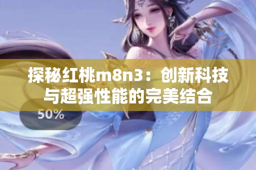探秘紅桃m8n3：創(chuàng)新科技與超強性能的完美結(jié)合