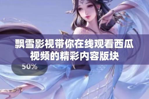 飄雪影視帶你在線觀看西瓜視頻的精彩內(nèi)容版塊