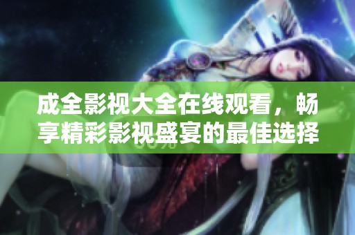 成全影視大全在線觀看，暢享精彩影視盛宴的最佳選擇
