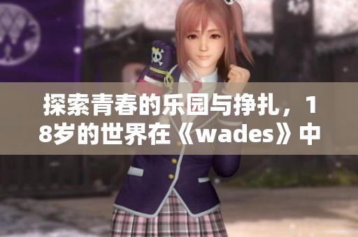 探索青春的樂(lè)園與掙扎，18歲的世界在《wades》中展現(xiàn)無(wú)遺