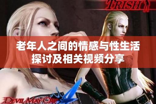 老年人之間的情感與性生活探討及相關視頻分享