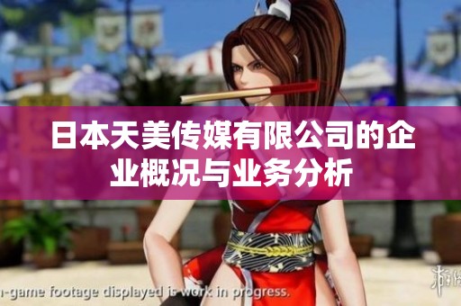 日本天美傳媒有限公司的企業(yè)概況與業(yè)務(wù)分析