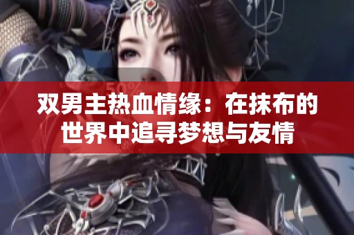 雙男主熱血情緣：在抹布的世界中追尋夢想與友情