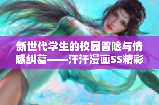 新世代學(xué)生的校園冒險(xiǎn)與情感糾葛——汗汗漫畫SS精彩解析