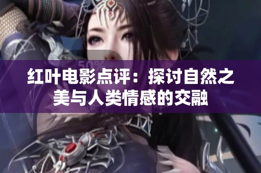 紅葉電影點評：探討自然之美與人類情感的交融
