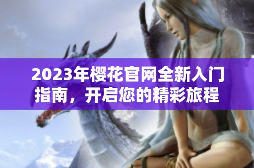 2023年櫻花官網(wǎng)全新入門指南，開啟您的精彩旅程