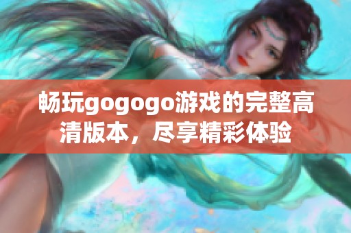 暢玩gogogo游戲的完整高清版本，盡享精彩體驗(yàn)