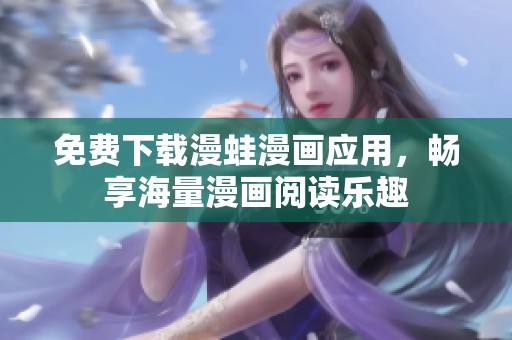 免費下載漫蛙漫畫應(yīng)用，暢享海量漫畫閱讀樂趣