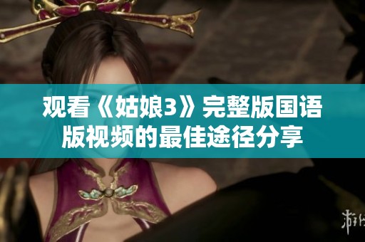 觀看《姑娘3》完整版國(guó)語(yǔ)版視頻的最佳途徑分享
