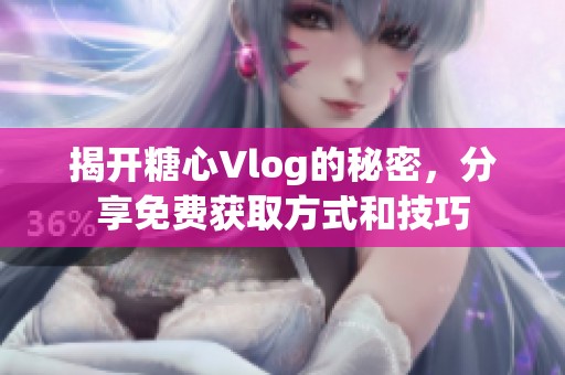 揭開糖心Vlog的秘密，分享免費獲取方式和技巧