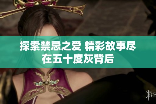 探索禁忌之愛 精彩故事盡在五十度灰背后