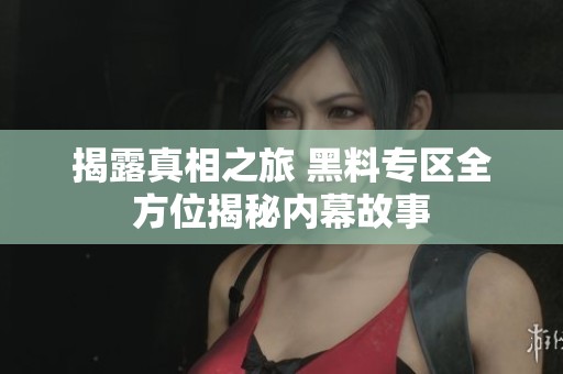揭露真相之旅 黑料專區(qū)全方位揭秘內(nèi)幕故事