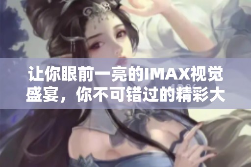 讓你眼前一亮的IMAX視覺盛宴，你不可錯(cuò)過的精彩大片