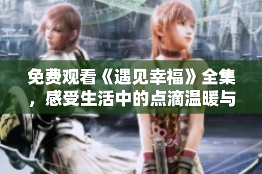 免費(fèi)觀看《遇見(jiàn)幸?！啡?，感受生活中的點(diǎn)滴溫暖與感動(dòng)