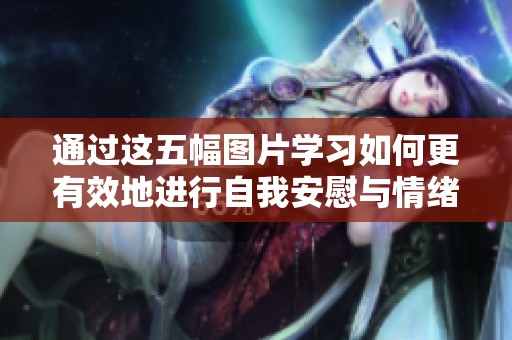 通過這五幅圖片學(xué)習(xí)如何更有效地進(jìn)行自我安慰與情緒管理