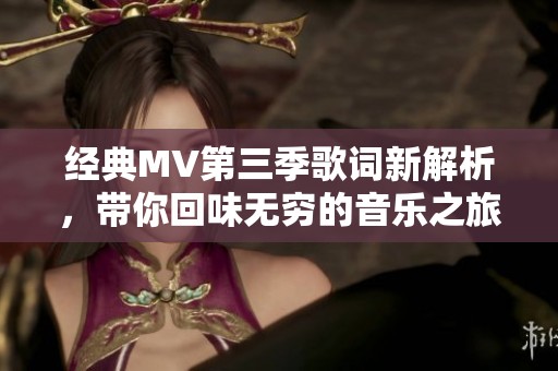 經(jīng)典MV第三季歌詞新解析，帶你回味無窮的音樂之旅