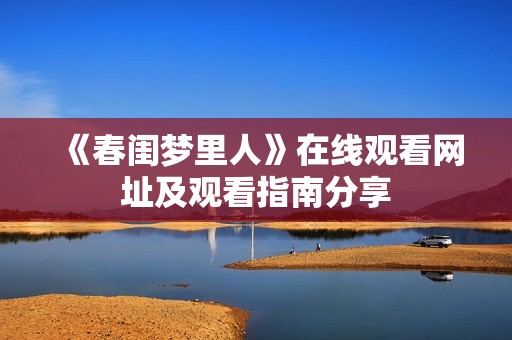 《春閨夢(mèng)里人》在線觀看網(wǎng)址及觀看指南分享