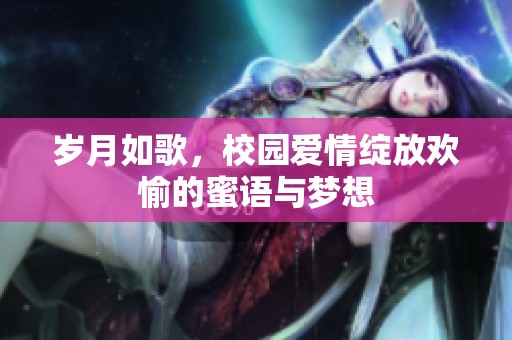 歲月如歌，校園愛情綻放歡愉的蜜語與夢想