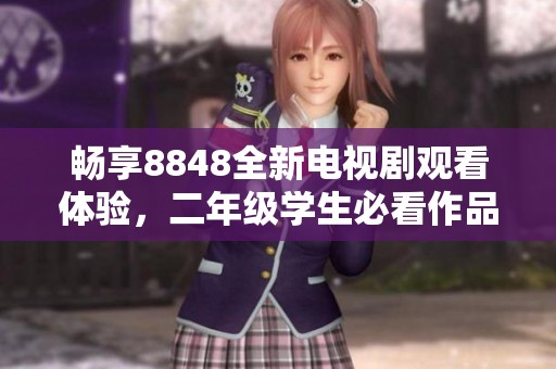 暢享8848全新電視劇觀看體驗，二年級學生必看作品推薦