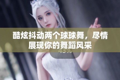 酷炫抖動兩個球球舞，盡情展現(xiàn)你的舞蹈風采