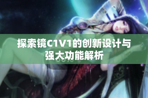 探索鏡C1V1的創(chuàng)新設(shè)計與強大功能解析