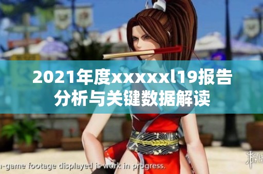 2021年度xxxxxl19報告分析與關(guān)鍵數(shù)據(jù)解讀