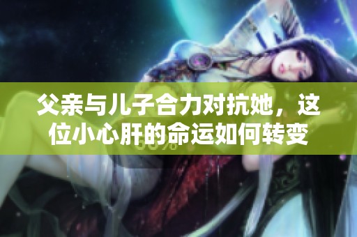 父親與兒子合力對抗她，這位小心肝的命運如何轉變