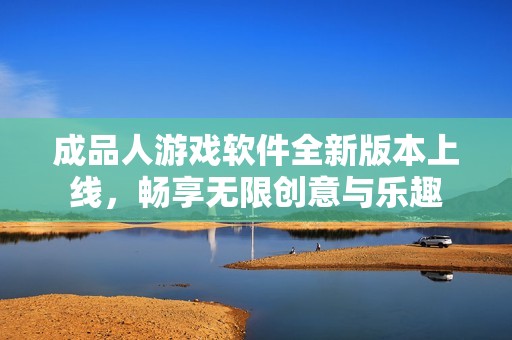 成品人游戲軟件全新版本上線，暢享無(wú)限創(chuàng)意與樂(lè)趣