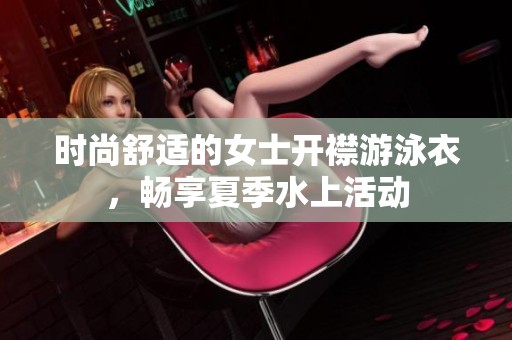 時(shí)尚舒適的女士開襟游泳衣，暢享夏季水上活動