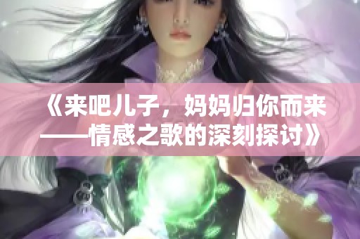 《來吧兒子，媽媽歸你而來——情感之歌的深刻探討》
