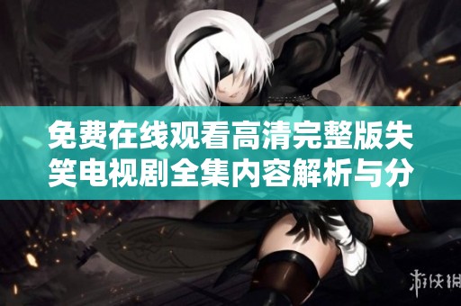 免費(fèi)在線觀看高清完整版失笑電視劇全集內(nèi)容解析與分享